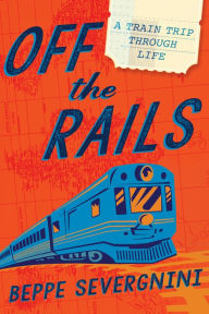 Title: Off the Rails: A Train Trip Through Life, Author: Beppe Severgnini