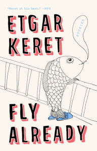 Title: Fly Already: Stories, Author: Etgar Keret