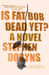 Title: Is Fat Bob Dead Yet?, Author: Stephen Dobyns