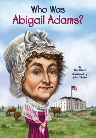 Title: Who Was Abigail Adams?, Author: True Kelley