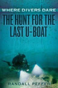 Title: Where Divers Dare: The Hunt for the Last U-Boat, Author: Randall Peffer