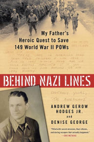 Title: Behind Nazi Lines: My Father's Heroic Quest to Save 149 World War II POWs, Author: Andrew Gerow Hodges Jr.