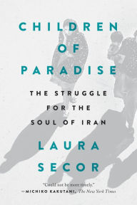 Title: Children of Paradise: The Struggle for the Soul of Iran, Author: Laura Secor