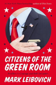 Title: Citizens of the Green Room: Profiles in Courage and Self-Delusion, Author: Mark Leibovich