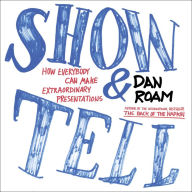Title: Show and Tell: How Everybody Can Make Extraordinary Presentations, Author: Dan Roam