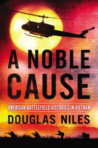 Title: A Noble Cause: American Battlefield Victories In Vietnam, Author: Douglas Niles