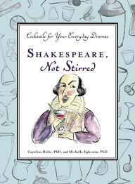 Title: Shakespeare, Not Stirred: Cocktails for Your Everyday Dramas, Author: Caroline Bicks