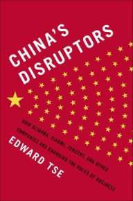 Title: China's Disruptors: How Alibaba, Xiaomi, Tencent, and Other Companies are Changing the Rules of Business, Author: Edward Tse