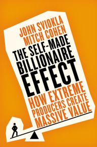 Title: The Self-made Billionaire Effect: How Extreme Producers Create Massive Value, Author: John Sviokla