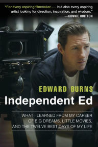 Title: Independent Ed: Inside a Career of Big Dreams, Little Movies, and the Twelve Best Days of My Life, Author: Edward Burns