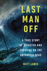 Title: Last Man Off: A True Story of Disaster and Survival on the Antarctic Seas, Author: Matt Lewis