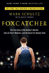 Title: Foxcatcher: The True Story of My Brother's Murder, John du Pont's Madness, and the Quest for Olympic Gold, Author: Mark Schultz