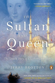 Title: The Sultan and the Queen: The Untold Story of Elizabeth and Islam, Author: Jerry Brotton