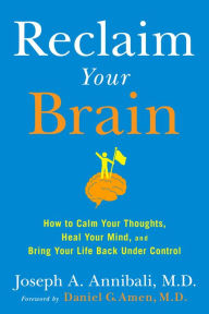 Title: Reclaim Your Brain: How to Calm Your Thoughts, Heal Your Mind, and Bring Your Life Back Under Control, Author: Joseph A. Annibali MD