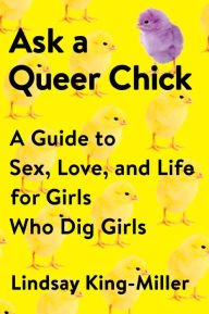 Title: Ask a Queer Chick: A Guide to Sex, Love, and Life for Girls Who Dig Girls, Author: Lindsay King-Miller