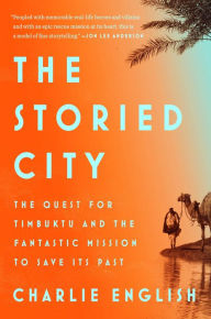Title: The Storied City: The Quest for Timbuktu and the Fantastic Mission to Save Its Past, Author: Charlie English