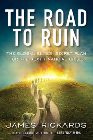 Title: The Road to Ruin: The Global Elites' Secret Plan for the Next Financial Crisis, Author: James Rickards