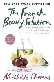 Title: The French Beauty Solution: Time-Tested Secrets to Look and Feel Beautiful Inside and Out, Author: Mathilde Thomas