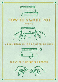 Title: How to Smoke Pot (Properly): A Highbrow Guide to Getting High, Author: David Bienenstock