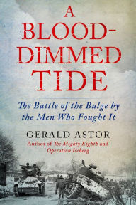 Title: A Blood-Dimmed Tide: The Battle of the Bulge by the Men Who Fought It, Author: Gerald Astor