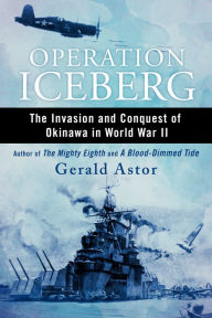 Title: Operation Iceberg: The Invasion and Conquest of Okinawa in World War II, Author: Gerald Astor