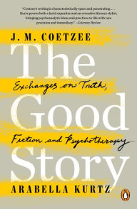 Title: The Good Story: Exchanges on Truth, Fiction and Psychotherapy, Author: J. M. Coetzee