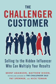 Title: The Challenger Customer: Selling to the Hidden Influencer Who Can Multiply Your Results, Author: Brent Adamson