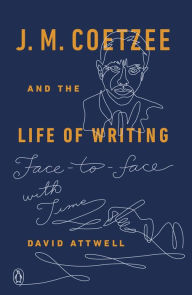 Title: J. M. Coetzee and the Life of Writing: Face-to-face with Time, Author: David Attwell