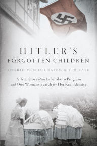 Title: Hitler's Forgotten Children: A True Story of the Lebensborn Program and One Woman's Search for Her Real Identity, Author: Ingrid von Oelhafen