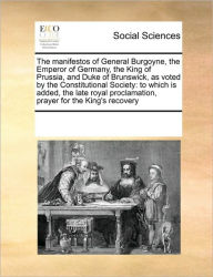 Title: The Manifestos of General Burgoyne, the Emperor of Germany, the King of Prussia, and Duke of Brunswick, as Voted by the Constitutional Society: To Which Is Added, the Late Royal Proclamation, Prayer for the King's Recovery, Author: Multiple Contributors