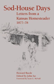 Title: Sod-House Days: Letters from a Kansas Homesteader, 1877-1983, Author: Howard Ruede