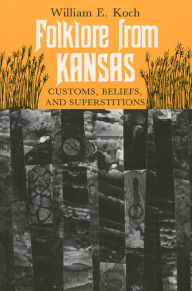 Title: Folklore from Kansas: Customs, Beliefs, and Superstitions, Author: William E. Koch