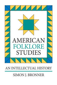 Title: American Folklore Studies: An Intellectual History / Edition 1, Author: Simon J. Bronner