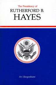 Title: The Presidency of Rutherford B. Hayes, Author: Ari Hoogenboom