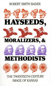 Title: Hayseeds, Moralizers, and Methodists: The Twentieth-Century Image of Kansas / Edition 1, Author: Robert Smith Bader