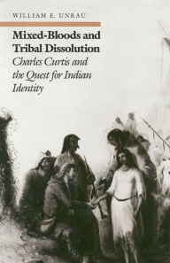 Title: Mixed-Bloods and Tribal Dissolution: Charles Curtis and the Quest for Indian Identity, Author: William E. Unrau