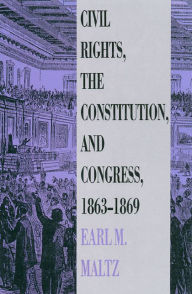 Title: Civil Rights, the Constitution, and Congress, 1863-1869, Author: Earl M. Maltz