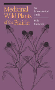 Title: Medicinal Wild Plants of the Prairie: An Ethnobotanical Guide, Author: Kelly Kindscher