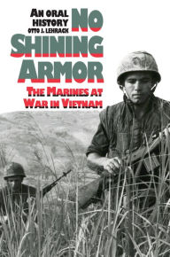 Title: No Shining Armor: The Marines at War in Vietnam?An Oral History, Author: Otto J. Lehrack
