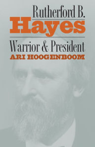 Title: Rutherford B. Hayes: Warrior and President, Author: Ari Hoogenboom