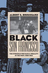 Title: Black San Francisco: The Struggle for Racial Equality in the West, 1900-1954 / Edition 1, Author: Albert S. Broussard