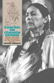 Title: Dancing on Common Ground: Tribal Cultures and Alliances on the Southern Plains, Author: Howard Meredith