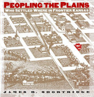 Title: Peopling the Plains: Who Settled Where in Frontier Kansas, Author: James R. Shortridge