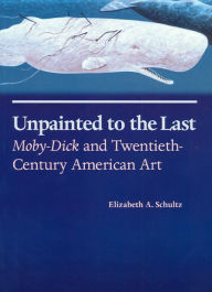 Title: Unpainted to the Last: Moby-Dick and Twentieth-Century American Art / Edition 1, Author: Elizabeth A. Schultz