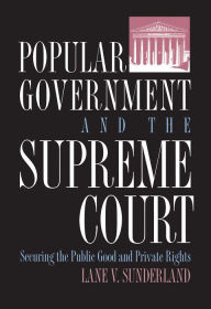 Title: Popular Government and the Supreme Court: Securing the Public Good and Private Rights, Author: Lane V. Sunderland