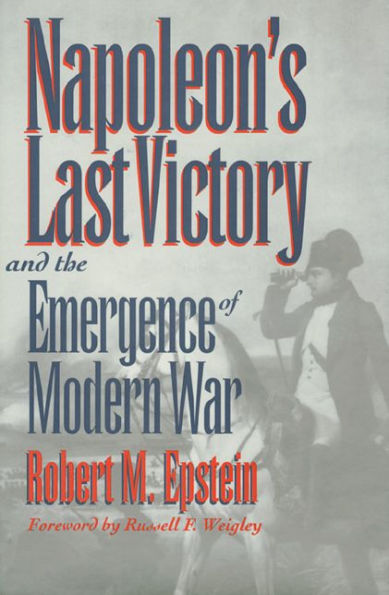 Napoleon's Last Victory and the Emergence of Modern War / Edition 1