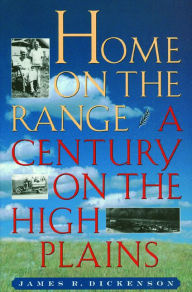 Title: Home on the Range: A Century on the High Plains, Author: James R. Dickenson