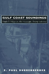 Title: Gulf Coast Soundings: People and Policy in the Mississippi Shrimp Industry, Author: E. Paul Durrenberger