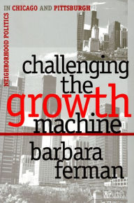 Title: Challenging the Growth Machine: Neighborhood Politics in Chicago and Pittsburgh, Author: Barbara Ferman