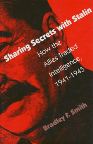 Title: Sharing Secrets with Stalin: How the Allies Traded Intelligence, 1941-1945, Author: Bradley F. Smith